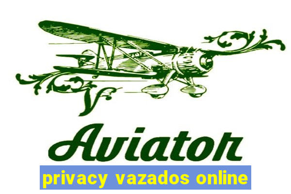 privacy vazados online